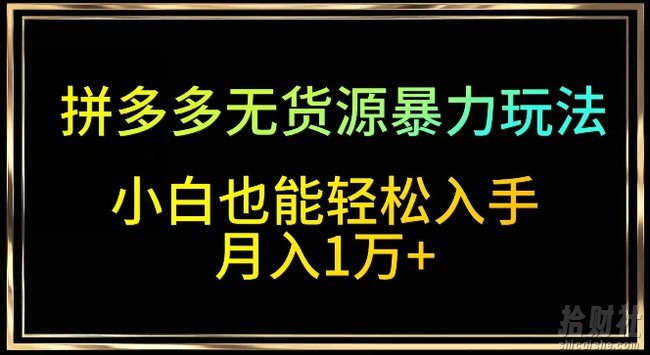 拼多多无货源暴力玩法，全程干货，小白也能轻松入手，月入1万+【揭秘】