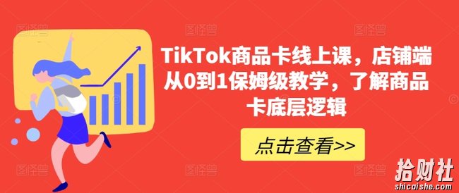 TikTok商品卡线上课，店铺端从0到1保姆级教学，了解商品卡底层逻辑