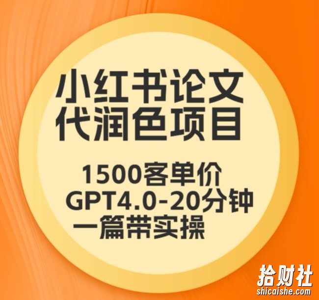 毕业季小红书论文代润色项目,本科1500,专科1200,高客单GPT4.0-20分钟一篇带实操【揭秘】