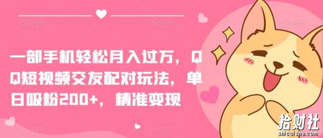 一部手机轻松月入过万,QQ短视频交友配对玩法,单日吸粉200+,精准变现【揭秘】