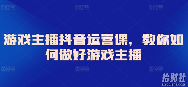 游戏主播抖音运营课,教你如何做好游戏主播