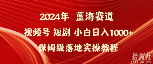 2024年视频号短剧新玩法小白日入1000+保姆级落地实操教程【揭秘】