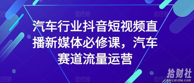 汽车行业抖音短视频直播新媒体必修课,汽车赛道流量运营