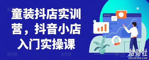 童装抖店实训营,抖音小店入门实操课