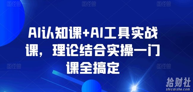 AI认知课+AI工具实战课，理论结合实操一门课全搞定