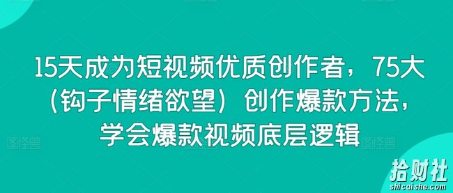 15天成为短视频优质创作者,75大(钩子情绪欲望)创作爆款方法,学会爆款视频底层逻辑