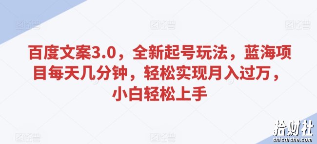 百度文案3.0，全新起号玩法，蓝海项目每天几分钟，轻松实现月入过万，小白轻松上手【揭秘】