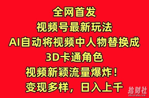 全网首发视频号最新玩法，AI自动将视频中人物替换成3D卡通角色，视频新颖流量爆炸【揭秘】