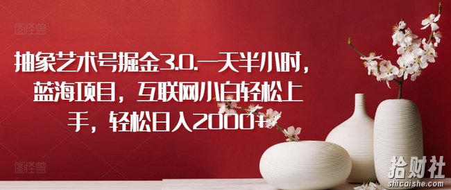 抽象艺术号掘金3.0.一天半小时,蓝海项目,互联网小白轻松上手,轻松日入2000+【揭秘】