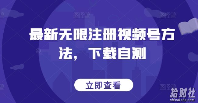 最新无限注册视频号方法，下载自测