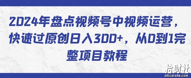 2024年盘点视频号中视频运营,快速过原创日入300+,从0到1完整项目教程