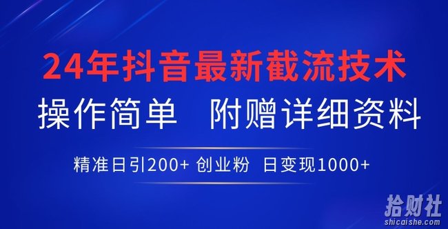 24年最新抖音截流技术，精准日引200+创业粉，操作简单附赠详细资料【揭秘】