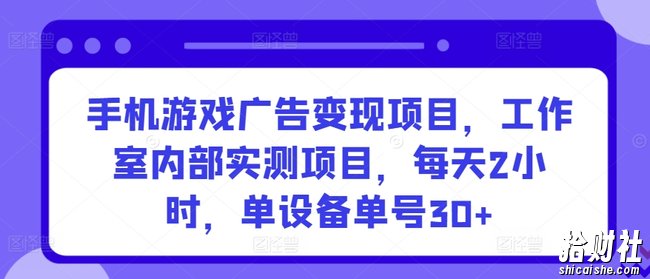 手机游戏广告变现项目,工作室内部实测项目,每天2小时,单设备单号30+【揭秘】
