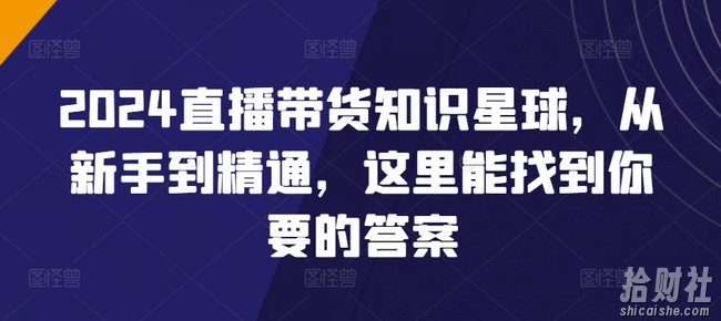 2024直播带货知识星球，从新手到精通，这里能找到你要的答案