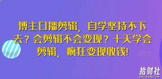 博主口播剪辑,自学坚持不下去?会剪辑不会变现?十天学会剪辑,疯狂变现收钱!