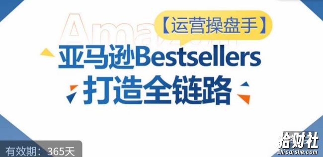 运营操盘手!亚马逊Bestsellers打造全链路,选品、Listing、广告投放全链路进阶优化