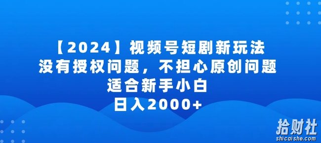 2024视频号短剧玩法,没有授权问题,不担心原创问题,适合新手小白,日入2000+【揭秘】