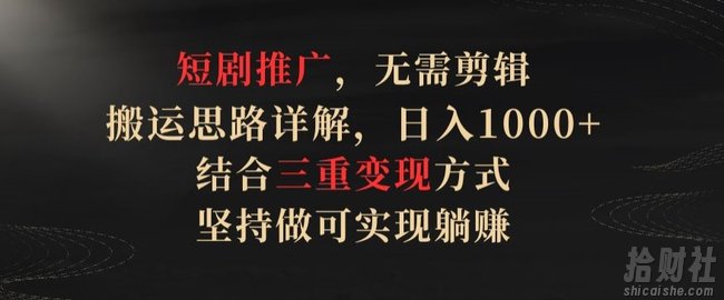 短剧推广,无需剪辑,搬运思路详解,日入1000+,结合三重变现方式,坚持做可实现躺赚【揭秘】
