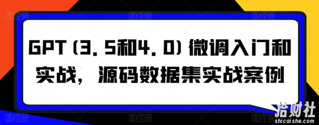 GPT(3.5和4.0)微调入门和实战,源码数据集实战案例