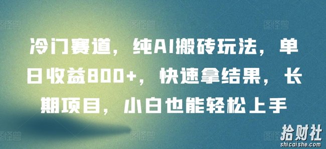 冷门赛道,纯AI搬砖玩法,单日收益800+,快速拿结果,长期项目,小白也能轻松上手【揭秘】