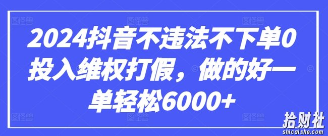 2024抖音不违法不下单0投入维权打假，做的好一单轻松6000+【仅揭秘】