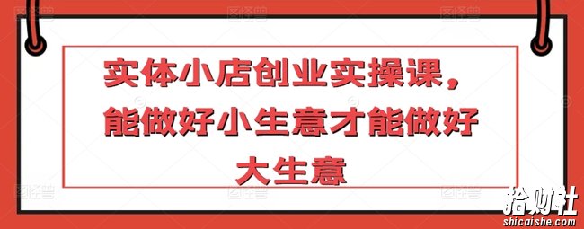 实体小店创业实操课,能做好小生意才能做好大生意
