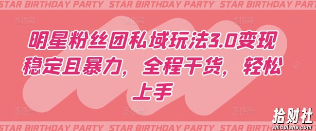 明星粉丝团私域玩法3.0变现稳定且暴力,全程干货,轻松上手【揭秘】