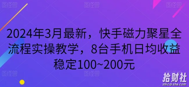 2024年3月最新,快手磁力聚星全流程实操教学,8台手机日均收益稳定100~200元【揭秘】