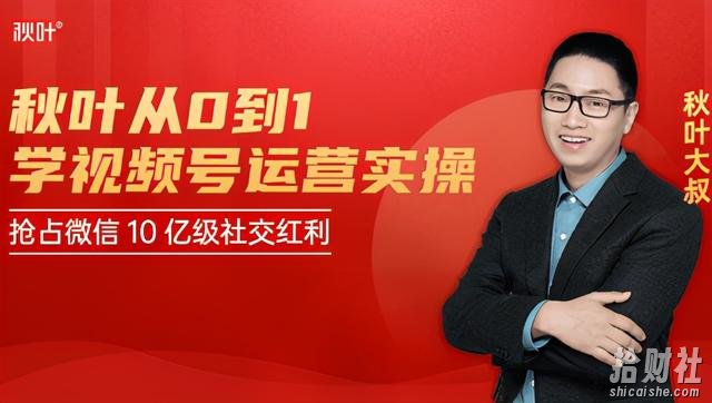 秋叶从0到1学视频号运营实操,抢占微信10亿级红利市场【完结】