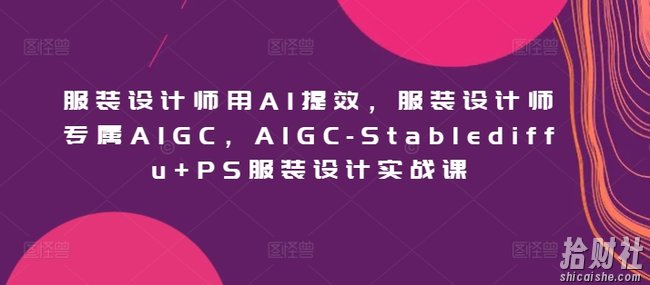 服装设计师用AI提效,服装设计师专属AIGC,AIGC-Stablediffu+PS服装设计实战课