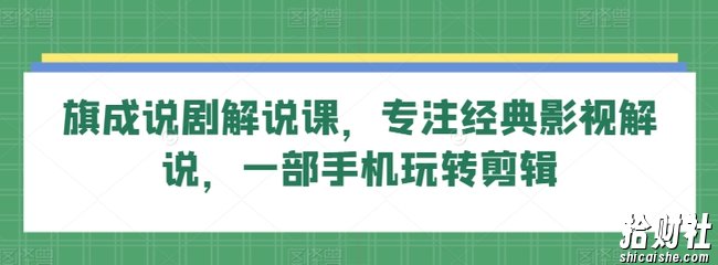 旗成说剧解说课，专注经典影视解说，一部手机玩转剪辑