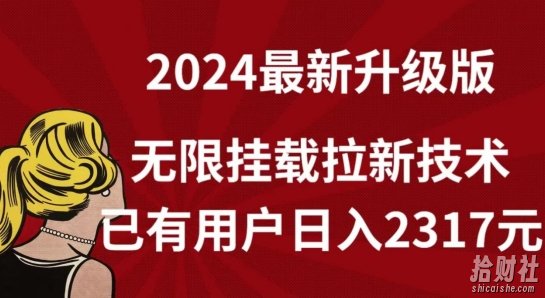 【全网独家】2024年最新升级版,无限挂载拉新技术,已有用户日入2317元【揭秘】