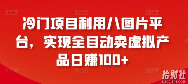 冷门项目利用八图片平台，实现全目动卖虚拟产品日赚100+【揭秘】