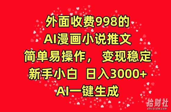 外面收费998的AI漫画小说推文，简单易操作，变现稳定，新手小白日入3000+，AI一键生成【揭秘】