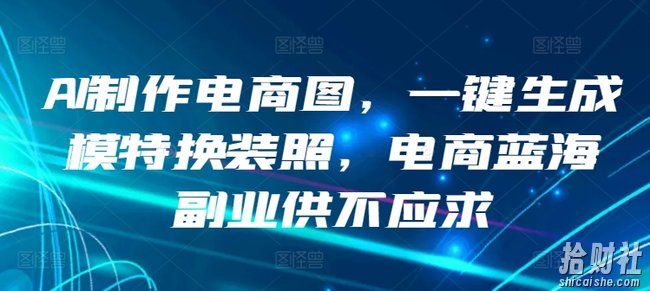 AI制作电商图,一键生成模特换装照,电商蓝海副业供不应求【揭秘】