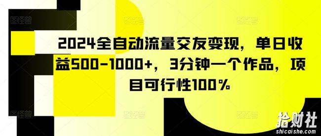 2024全自动流量交友变现,单日收益500-1000+,3分钟一个作品,项目可行性100%【揭秘】