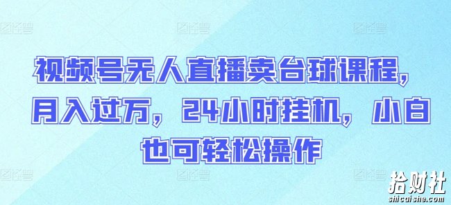 视频号无人直播卖台球课程,月入过万,24小时挂JI,小白也可轻松操作【揭秘】