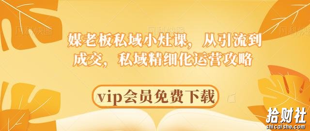 媒老板私域小灶课，从引流到成交，私域精细化运营攻略