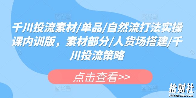 千川投流素材/单品/自然流打法实操课内训版,素材部分/人货场搭建/千川投流策略