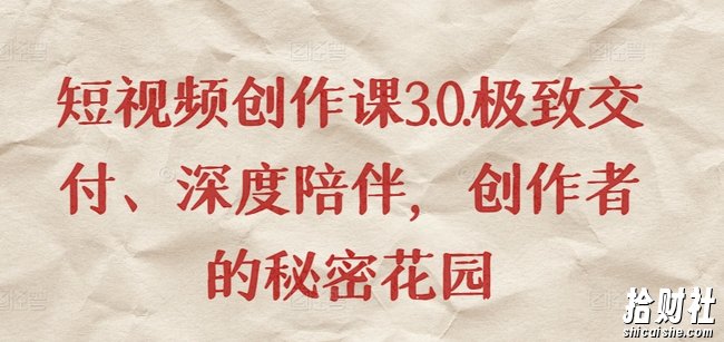 短视频创作课3.0.极致交付、深度陪伴,创作者的秘密花园