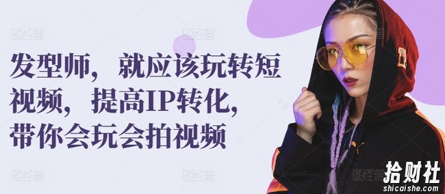 发型师,就应该玩转短视频,提高IP转化,带你会玩会拍视频