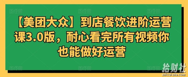 【美团大众】到店餐饮进阶运营课3.0版,耐心看完所有视频你也能做好运营