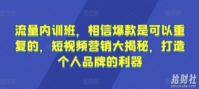 流量内训班,相信爆款是可以重复的,短视频营销大揭秘,打造个人品牌的利器