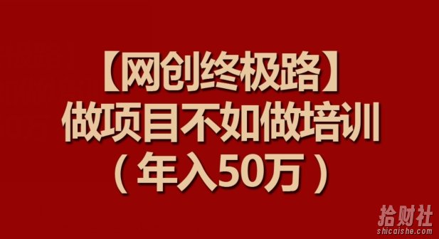 【网创终极路】做项目不如做项目培训,年入50万【揭秘】