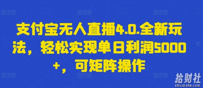 支付宝无人直播4.0.全新玩法，轻松实现单日利润5000+，可矩阵操作【揭秘】
