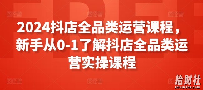 2024抖店全品类运营课程，新手从0-1了解抖店全品类运营实操课程