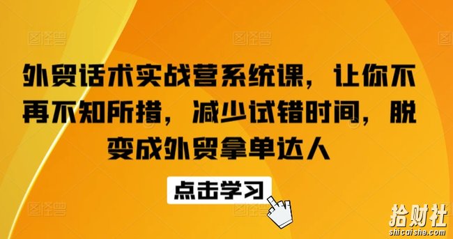 外贸话术实战营系统课,让你不再不知所措,减少试错时间,脱变成外贸拿单达人