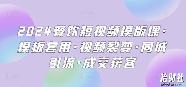 2024餐饮短视频摸版课·模板套用·视频裂变·同城引流·成交获客