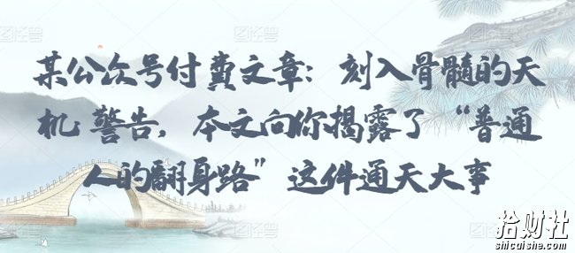 某公众号付费文章:刻入骨髓的天机: 警告,本文向你揭露了 “普通人的翻身路” 这件通天大事
