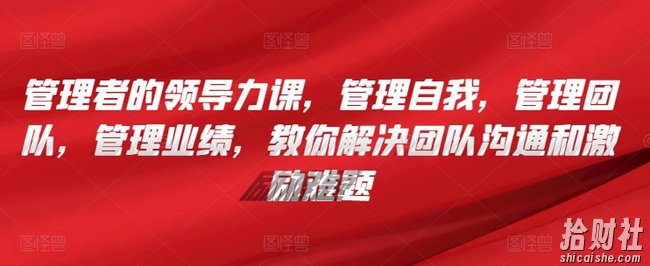 管理者的领导力课，管理自我，管理团队，管理业绩，教你解决团队沟通和激励难题